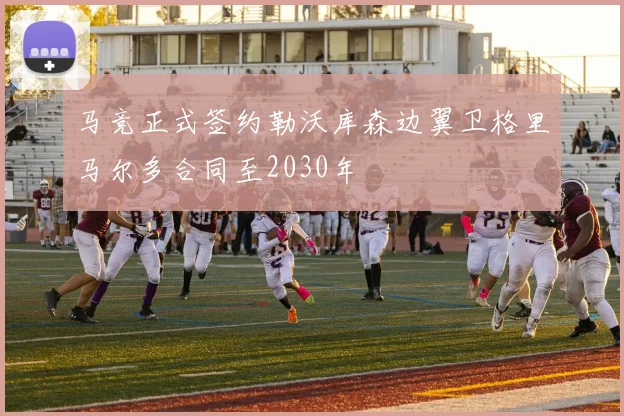 马竞正式签约勒沃库森边翼卫格里马尔多合同至2030年