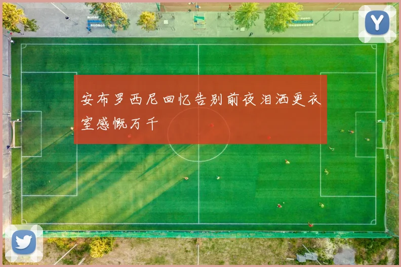 安布罗西尼回忆告别前夜泪洒更衣室感慨万千