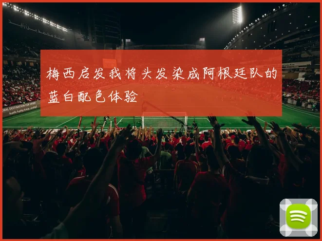 梅西启发我将头发染成阿根廷队的蓝白配色体验