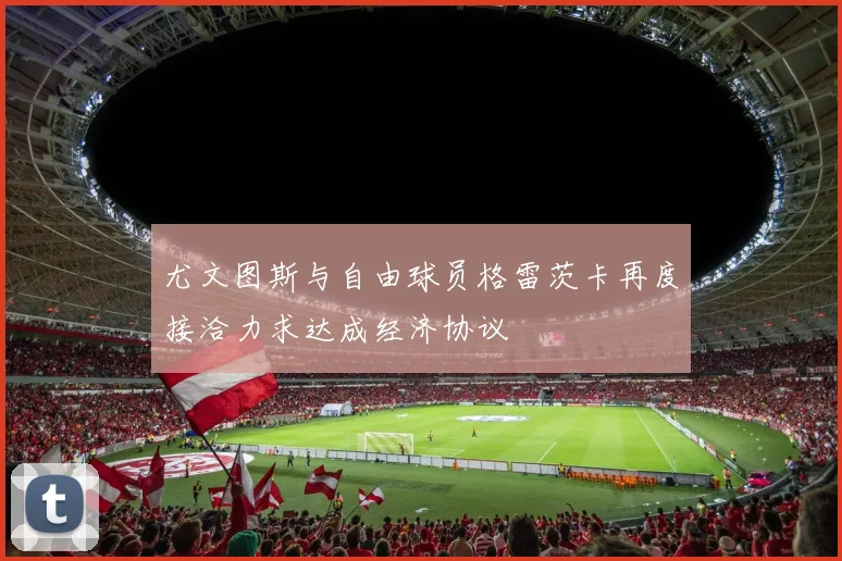 尤文图斯与自由球员格雷茨卡再度接洽力求达成经济协议