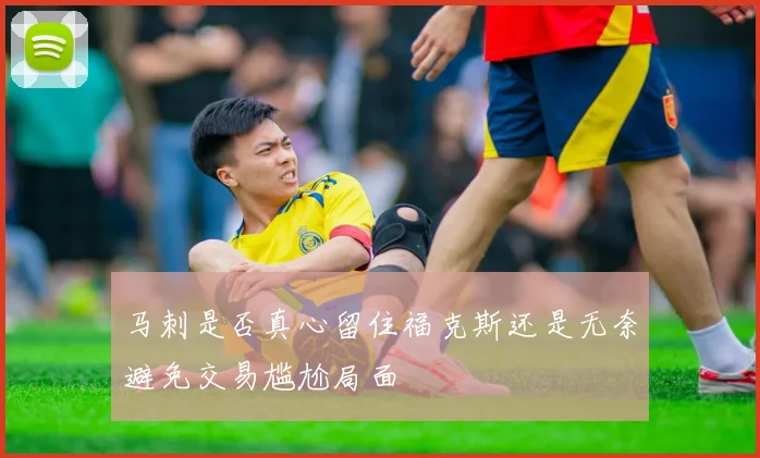 马刺是否真心留住福克斯还是无奈避免交易尴尬局面